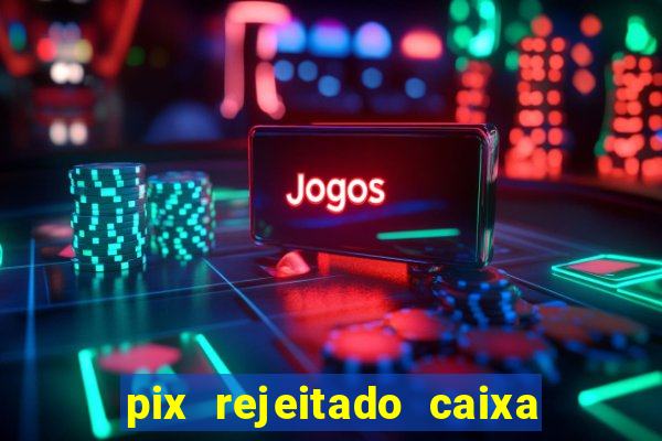 pix rejeitado caixa dinheiro sumiu